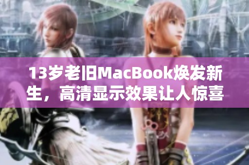 13岁老旧MacBook焕发新生，高清显示效果让人惊喜