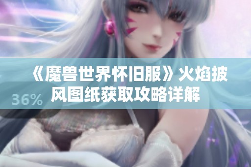 《魔兽世界怀旧服》火焰披风图纸获取攻略详解