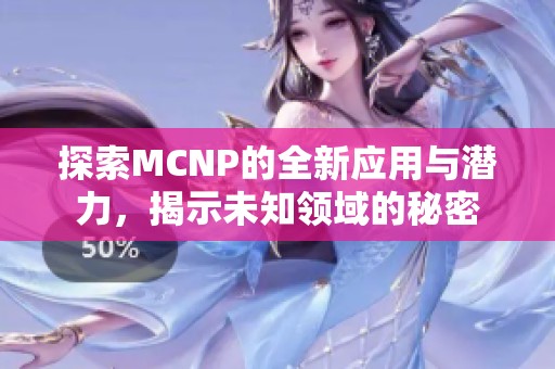 探索MCNP的全新应用与潜力，揭示未知领域的秘密