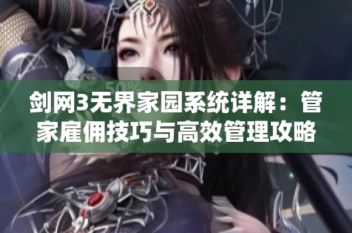 剑网3无界家园系统详解：管家雇佣技巧与高效管理攻略解析