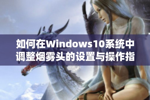 如何在Windows10系统中调整烟雾头的设置与操作指南