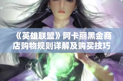 《英雄联盟》阿卡丽黑金商店购物规则详解及购买技巧分享