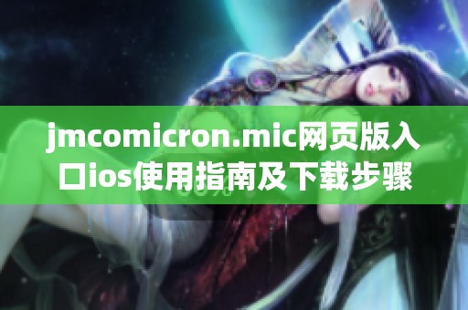 jmcomicron.mic网页版入口ios使用指南及下载步骤详解