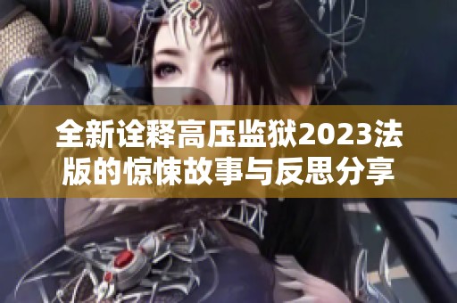 全新诠释高压监狱2023法版的惊悚故事与反思分享