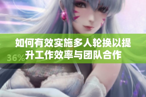 如何有效实施多人轮换以提升工作效率与团队合作