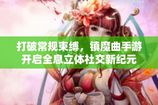 打破常规束缚，镇魔曲手游开启全息立体社交新纪元