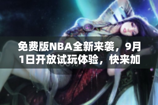 免费版NBA全新来袭，9月1日开放试玩体验，快来加入我们吧！