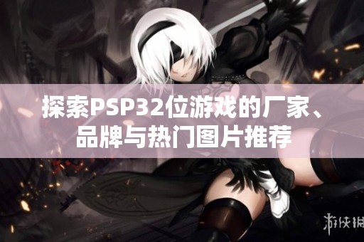 探索PSP32位游戏的厂家、品牌与热门图片推荐