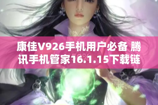 康佳V926手机用户必备 腾讯手机管家16.1.15下载链接分享