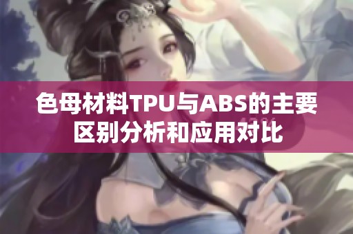 色母材料TPU与ABS的主要区别分析和应用对比