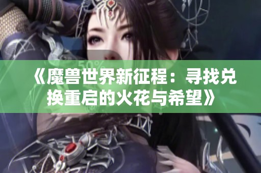 《魔兽世界新征程：寻找兑换重启的火花与希望》