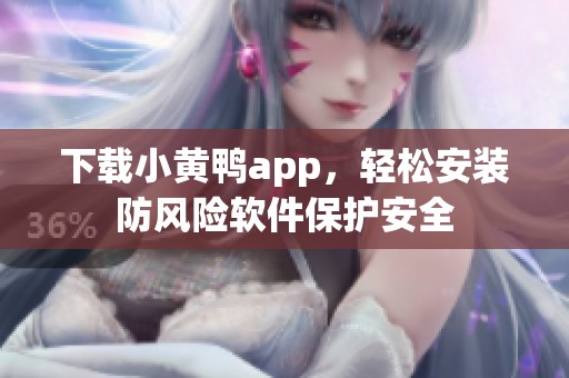 下载小黄鸭app，轻松安装防风险软件保护安全