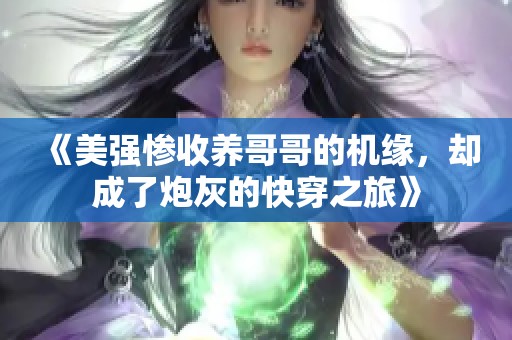 《美强惨收养哥哥的机缘，却成了炮灰的快穿之旅》