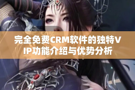 完全免费CRM软件的独特VIP功能介绍与优势分析