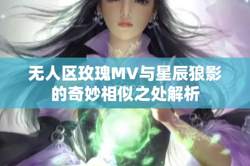 无人区玫瑰MV与星辰狼影的奇妙相似之处解析