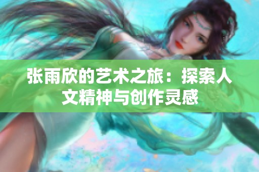 张雨欣的艺术之旅：探索人文精神与创作灵感