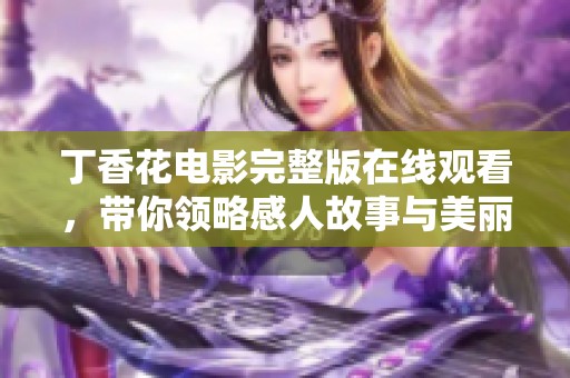 丁香花电影完整版在线观看，带你领略感人故事与美丽画面