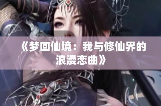 《梦回仙境：我与修仙界的浪漫恋曲》