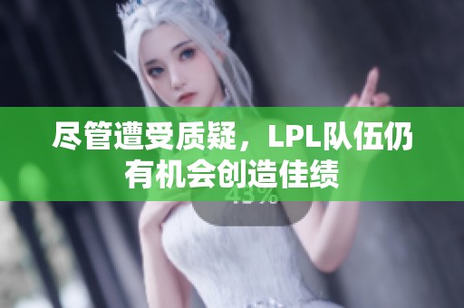 尽管遭受质疑，LPL队伍仍有机会创造佳绩