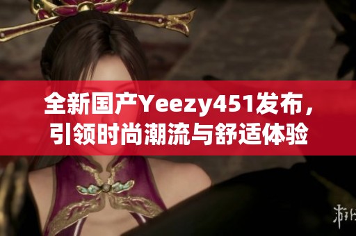 全新国产Yeezy451发布，引领时尚潮流与舒适体验