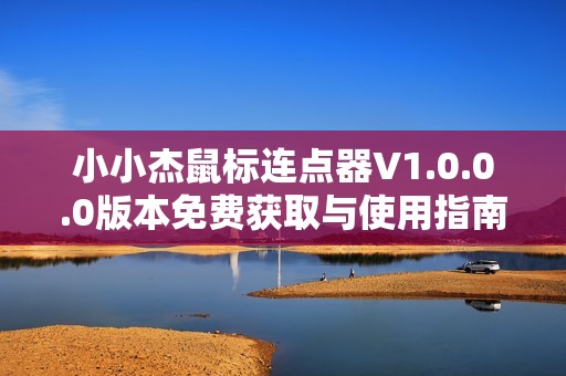 小小杰鼠标连点器V1.0.0.0版本免费获取与使用指南