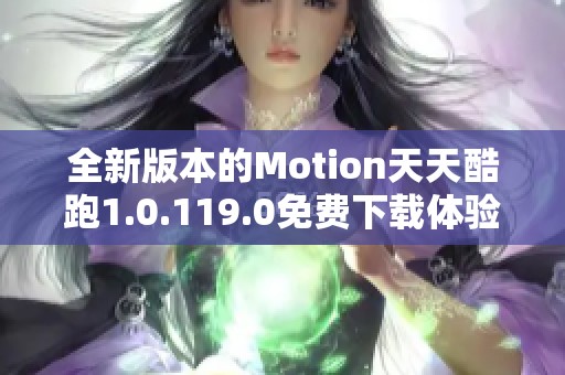 全新版本的Motion天天酷跑1.0.119.0免费下载体验乐趣无限