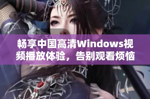 畅享中国高清Windows视频播放体验，告别观看烦恼