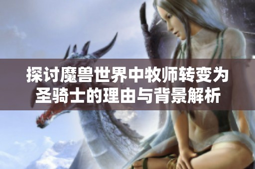 探讨魔兽世界中牧师转变为圣骑士的理由与背景解析