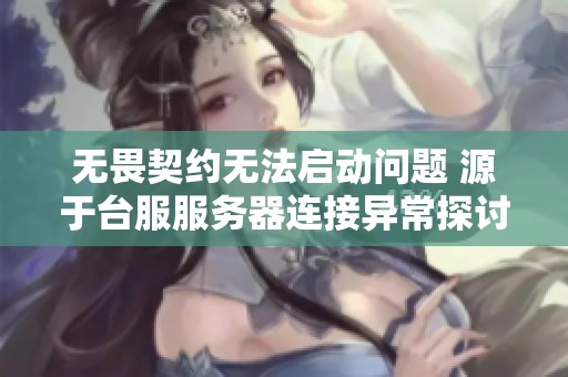 无畏契约无法启动问题 源于台服服务器连接异常探讨