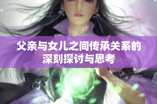 父亲与女儿之间传承关系的深刻探讨与思考