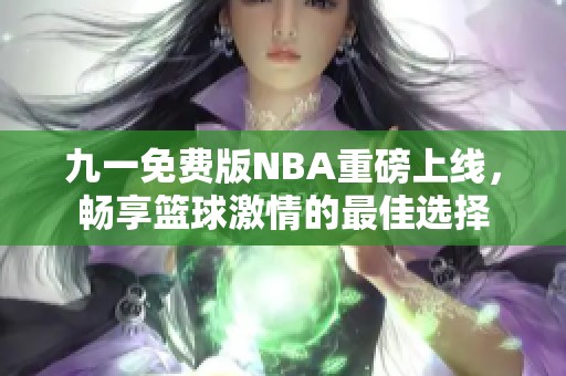 九一免费版NBA重磅上线，畅享篮球激情的最佳选择