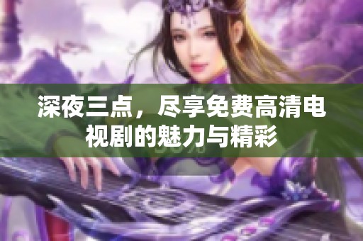 深夜三点，尽享免费高清电视剧的魅力与精彩