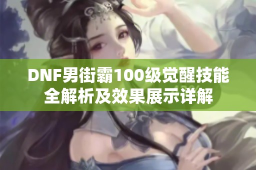 DNF男街霸100级觉醒技能全解析及效果展示详解