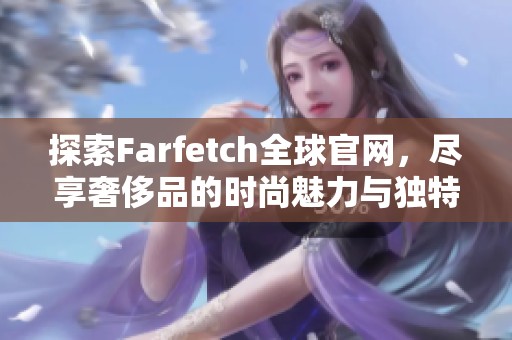 探索Farfetch全球官网，尽享奢侈品的时尚魅力与独特体验