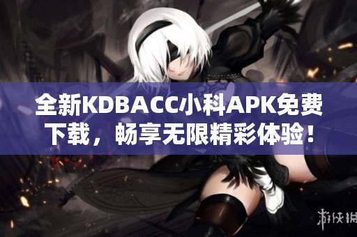 全新KDBACC小科APK免费下载，畅享无限精彩体验！