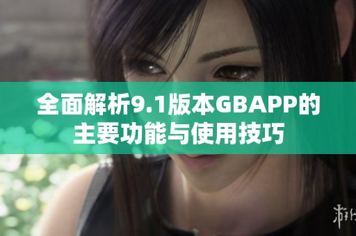 全面解析9.1版本GBAPP的主要功能与使用技巧