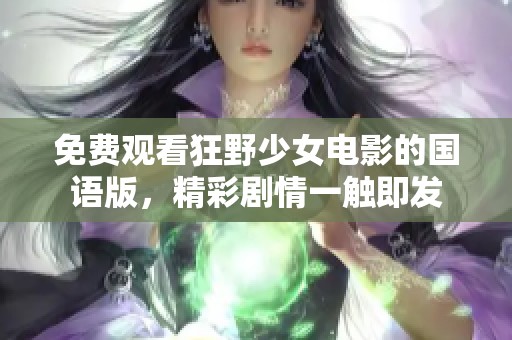 免费观看狂野少女电影的国语版，精彩剧情一触即发