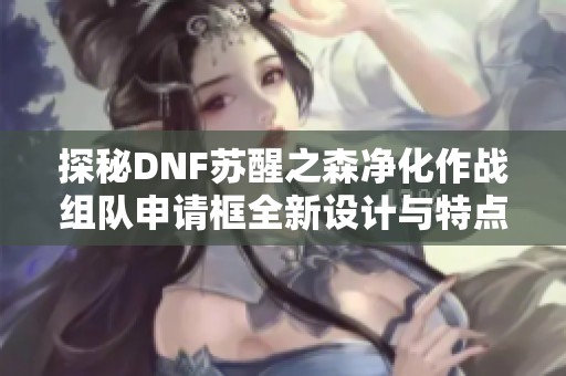 探秘DNF苏醒之森净化作战组队申请框全新设计与特点分析