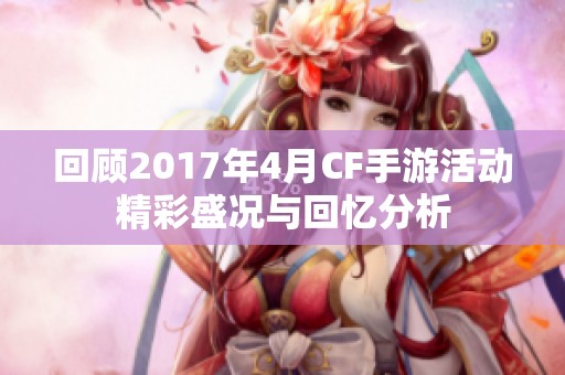 回顾2017年4月CF手游活动精彩盛况与回忆分析