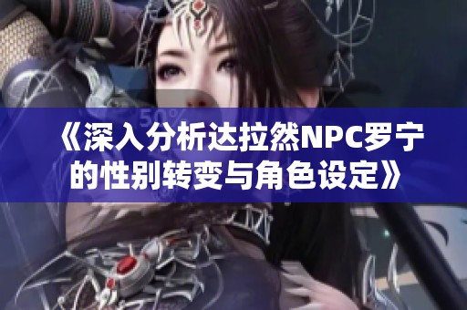 《深入分析达拉然NPC罗宁的性别转变与角色设定》