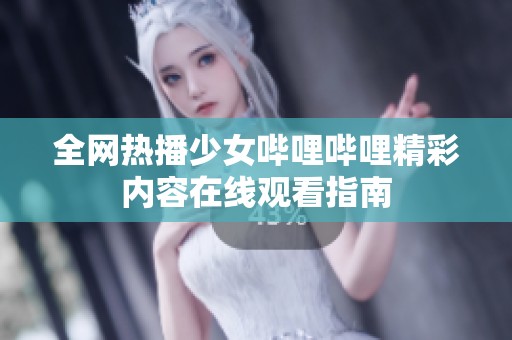 全网热播少女哔哩哔哩精彩内容在线观看指南