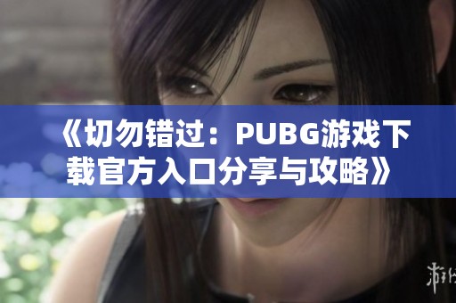 《切勿错过：PUBG游戏下载官方入口分享与攻略》