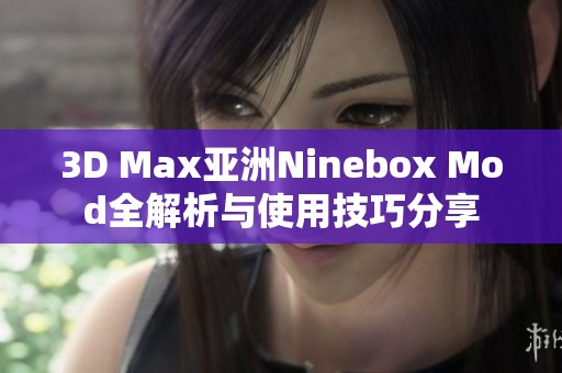 3D Max亚洲Ninebox Mod全解析与使用技巧分享