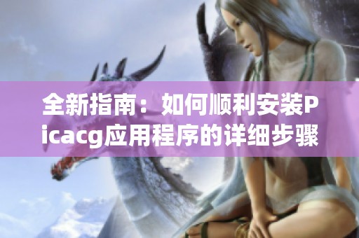 全新指南：如何顺利安装Picacg应用程序的详细步骤