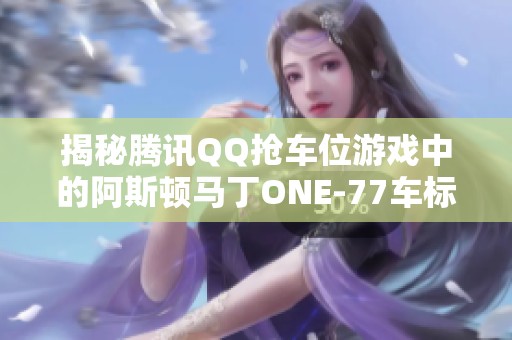 揭秘腾讯QQ抢车位游戏中的阿斯顿马丁ONE-77车标是否存在错误