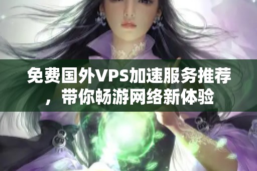 免费国外VPS加速服务推荐，带你畅游网络新体验