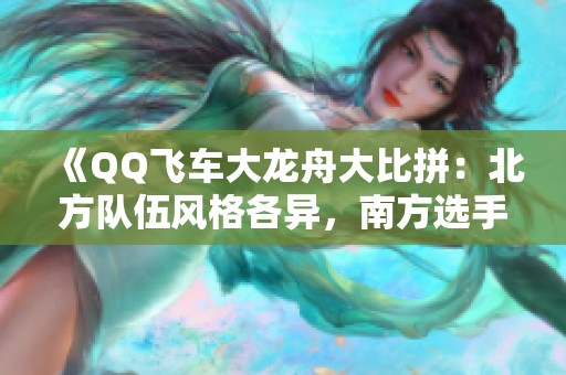 《QQ飞车大龙舟大比拼：北方队伍风格各异，南方选手速度制胜》