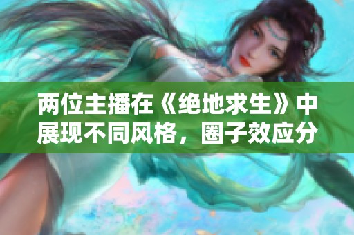 两位主播在《绝地求生》中展现不同风格，圈子效应分析