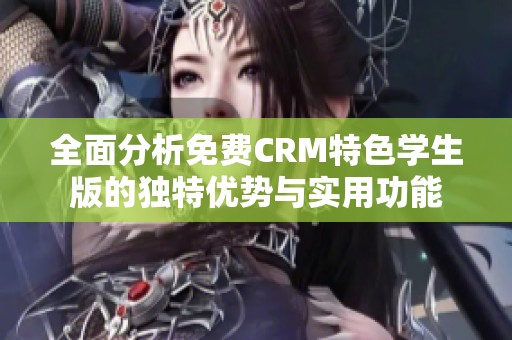 全面分析免费CRM特色学生版的独特优势与实用功能