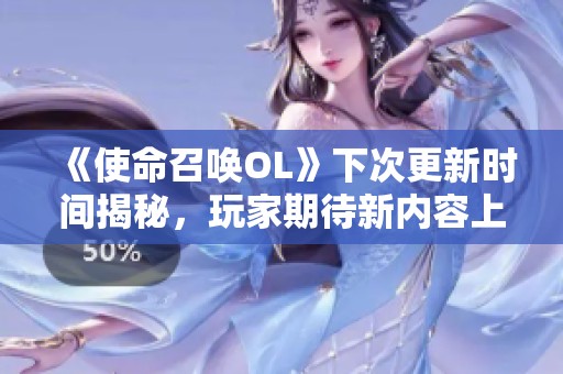 《使命召唤OL》下次更新时间揭秘，玩家期待新内容上线